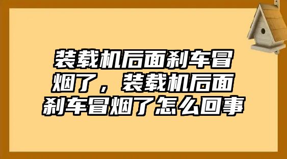 裝載機后面剎車冒煙了，裝載機后面剎車冒煙了怎么回事