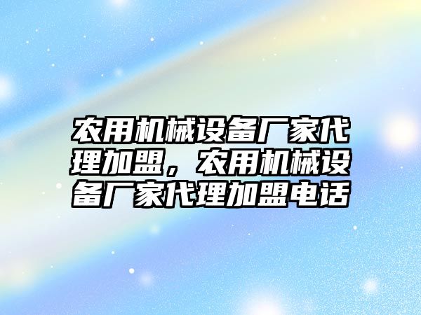 農(nóng)用機械設(shè)備廠家代理加盟，農(nóng)用機械設(shè)備廠家代理加盟電話
