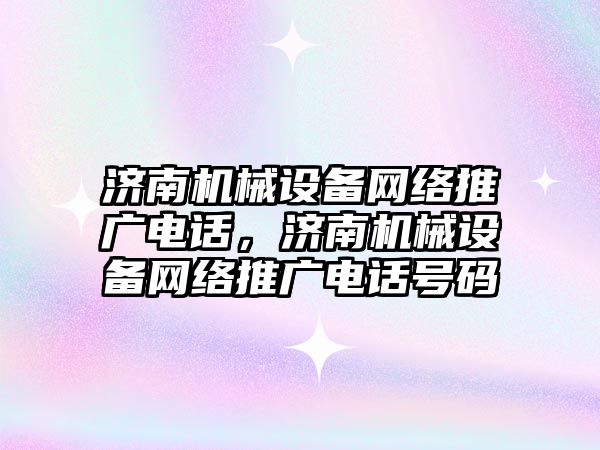 濟(jì)南機(jī)械設(shè)備網(wǎng)絡(luò)推廣電話，濟(jì)南機(jī)械設(shè)備網(wǎng)絡(luò)推廣電話號碼