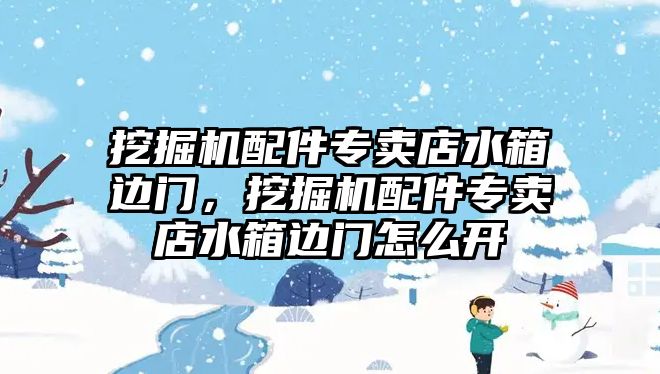 挖掘機(jī)配件專賣店水箱邊門，挖掘機(jī)配件專賣店水箱邊門怎么開