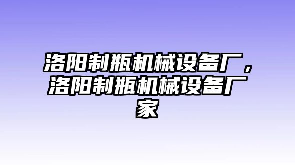 洛陽制瓶機械設(shè)備廠，洛陽制瓶機械設(shè)備廠家