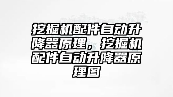 挖掘機配件自動升降器原理，挖掘機配件自動升降器原理圖