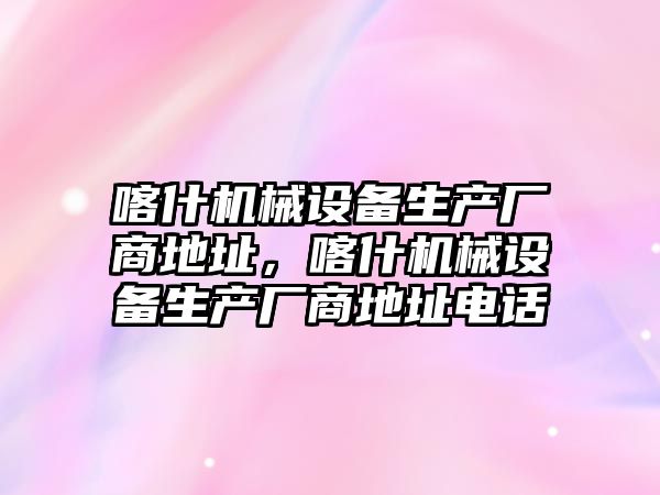 喀什機械設備生產(chǎn)廠商地址，喀什機械設備生產(chǎn)廠商地址電話