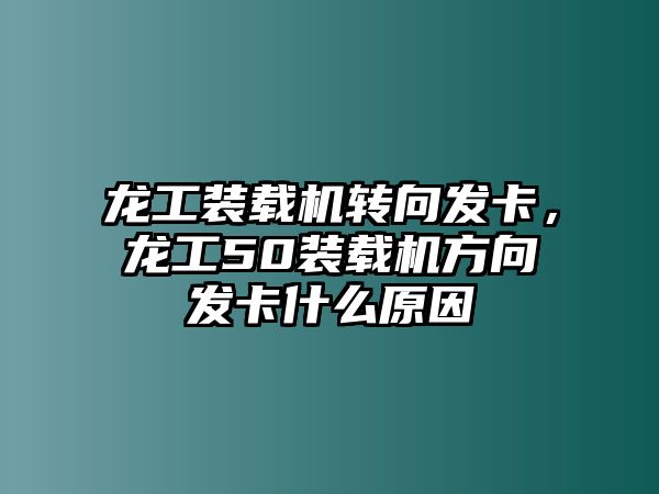 龍工裝載機(jī)轉(zhuǎn)向發(fā)卡，龍工50裝載機(jī)方向發(fā)卡什么原因
