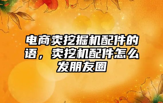 電商賣挖掘機(jī)配件的語，賣挖機(jī)配件怎么發(fā)朋友圈