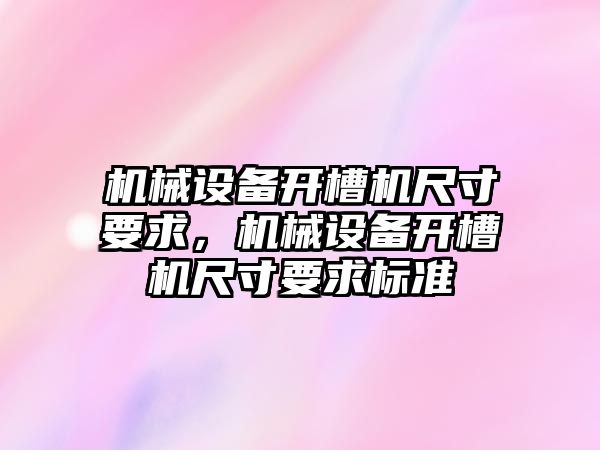 機械設備開槽機尺寸要求，機械設備開槽機尺寸要求標準