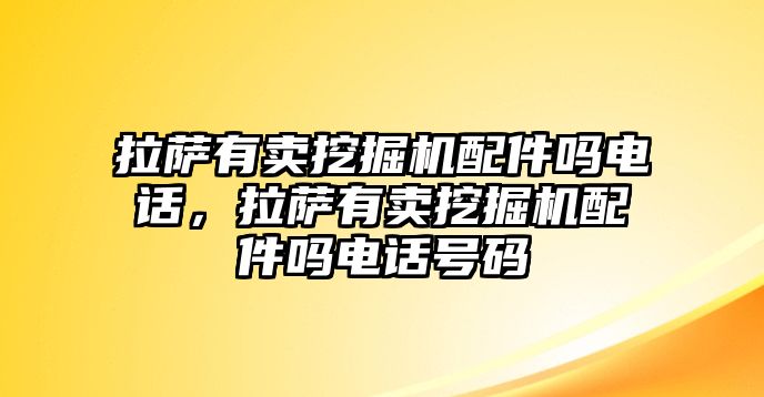拉薩有賣挖掘機(jī)配件嗎電話，拉薩有賣挖掘機(jī)配件嗎電話號(hào)碼