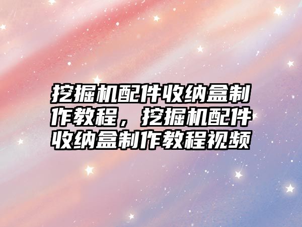 挖掘機(jī)配件收納盒制作教程，挖掘機(jī)配件收納盒制作教程視頻