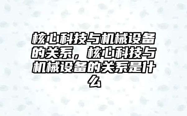 核心科技與機(jī)械設(shè)備的關(guān)系，核心科技與機(jī)械設(shè)備的關(guān)系是什么