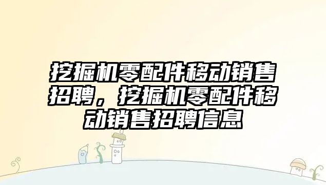 挖掘機(jī)零配件移動(dòng)銷售招聘，挖掘機(jī)零配件移動(dòng)銷售招聘信息
