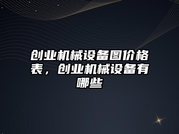創(chuàng)業(yè)機(jī)械設(shè)備圖價(jià)格表，創(chuàng)業(yè)機(jī)械設(shè)備有哪些