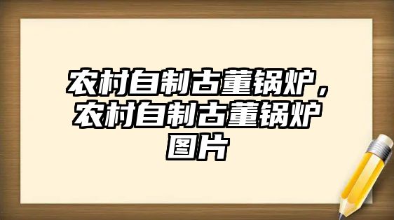 農(nóng)村自制古董鍋爐，農(nóng)村自制古董鍋爐圖片