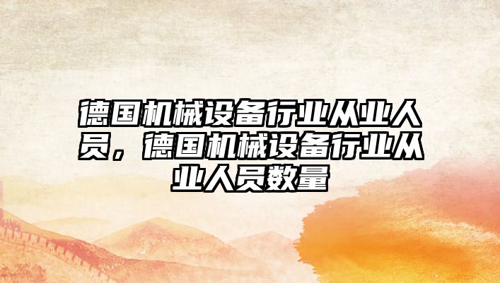 德國機械設(shè)備行業(yè)從業(yè)人員，德國機械設(shè)備行業(yè)從業(yè)人員數(shù)量
