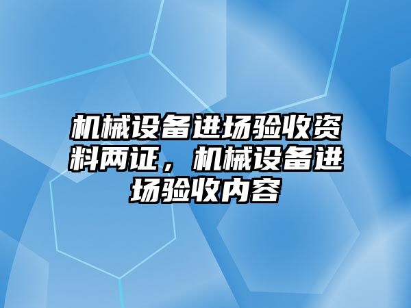 機(jī)械設(shè)備進(jìn)場驗收資料兩證，機(jī)械設(shè)備進(jìn)場驗收內(nèi)容