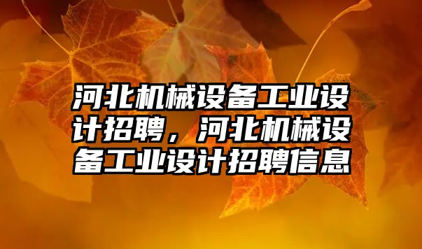 河北機械設備工業(yè)設計招聘，河北機械設備工業(yè)設計招聘信息