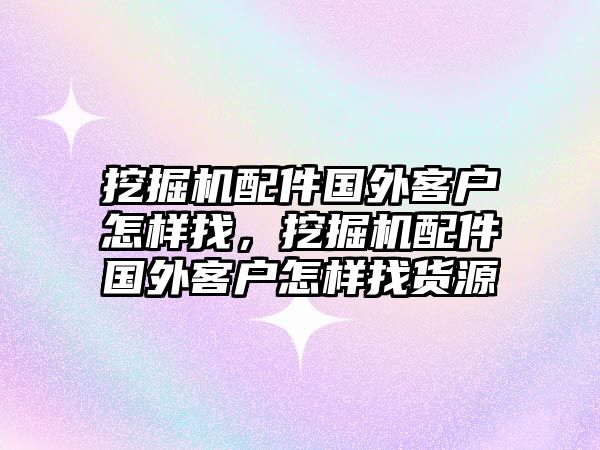 挖掘機(jī)配件國外客戶怎樣找，挖掘機(jī)配件國外客戶怎樣找貨源