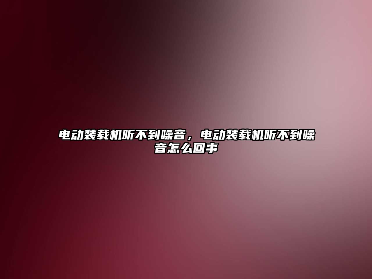 電動裝載機(jī)聽不到噪音，電動裝載機(jī)聽不到噪音怎么回事