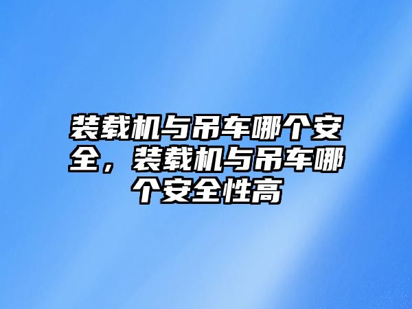 裝載機與吊車哪個安全，裝載機與吊車哪個安全性高