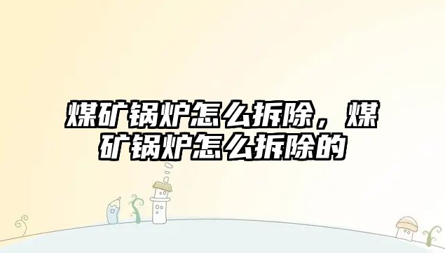 煤礦鍋爐怎么拆除，煤礦鍋爐怎么拆除的
