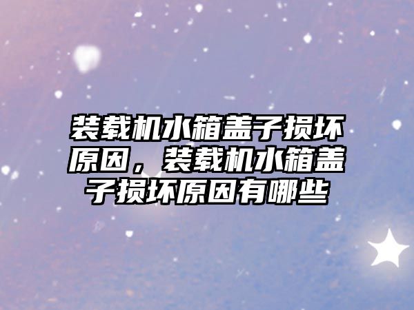 裝載機水箱蓋子損壞原因，裝載機水箱蓋子損壞原因有哪些