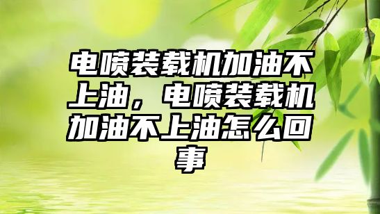 電噴裝載機加油不上油，電噴裝載機加油不上油怎么回事