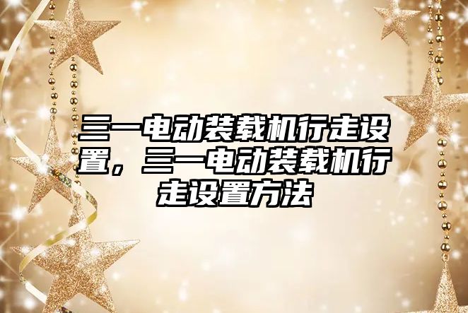 三一電動裝載機行走設(shè)置，三一電動裝載機行走設(shè)置方法