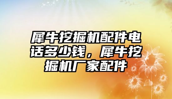 犀牛挖掘機(jī)配件電話多少錢(qián)，犀牛挖掘機(jī)廠家配件