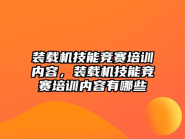 裝載機技能競賽培訓內(nèi)容，裝載機技能競賽培訓內(nèi)容有哪些