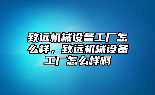 致遠機械設(shè)備工廠怎么樣，致遠機械設(shè)備工廠怎么樣啊