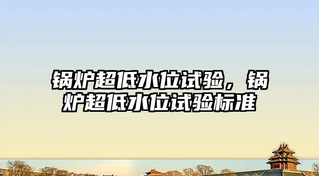 鍋爐超低水位試驗(yàn)，鍋爐超低水位試驗(yàn)標(biāo)準(zhǔn)
