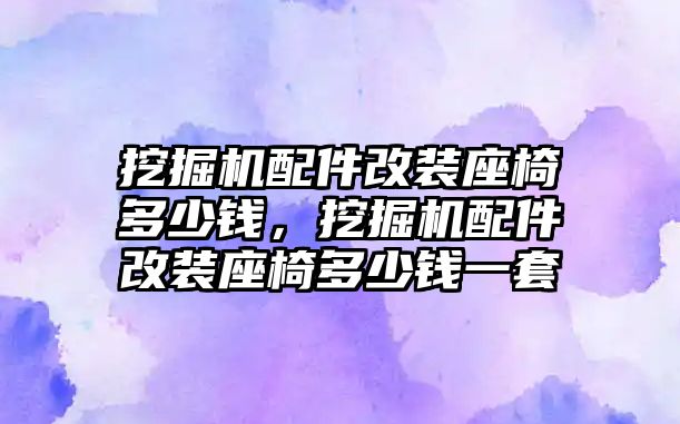挖掘機(jī)配件改裝座椅多少錢，挖掘機(jī)配件改裝座椅多少錢一套