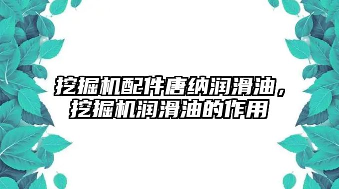 挖掘機(jī)配件唐納潤(rùn)滑油，挖掘機(jī)潤(rùn)滑油的作用