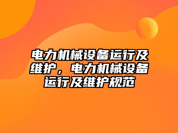 電力機(jī)械設(shè)備運(yùn)行及維護(hù)，電力機(jī)械設(shè)備運(yùn)行及維護(hù)規(guī)范
