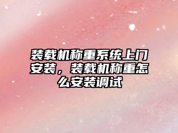 裝載機(jī)稱(chēng)重系統(tǒng)上門(mén)安裝，裝載機(jī)稱(chēng)重怎么安裝調(diào)試