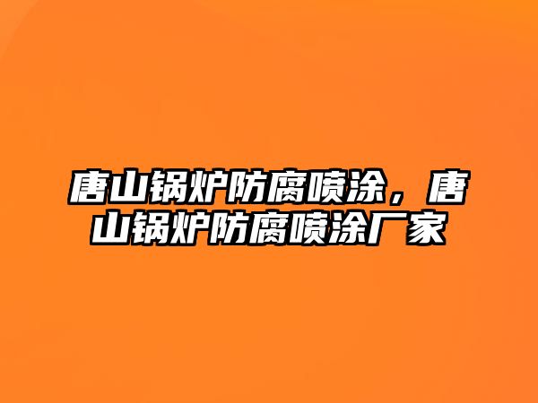 唐山鍋爐防腐噴涂，唐山鍋爐防腐噴涂廠(chǎng)家