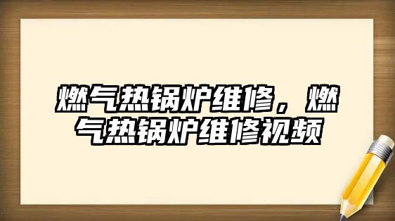 燃?xì)鉄徨仩t維修，燃?xì)鉄徨仩t維修視頻