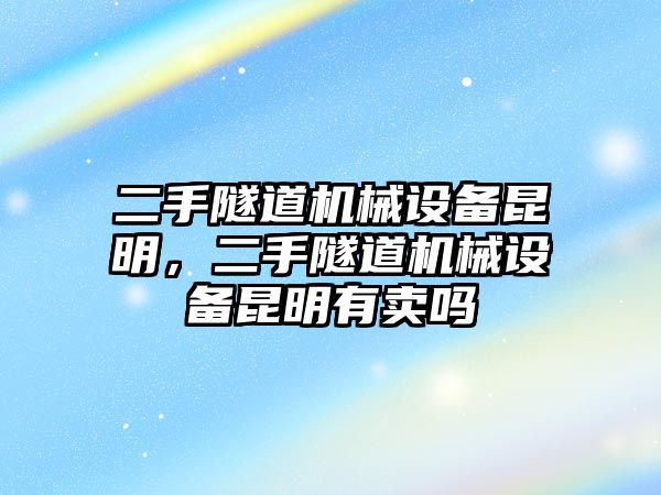 二手隧道機械設備昆明，二手隧道機械設備昆明有賣嗎