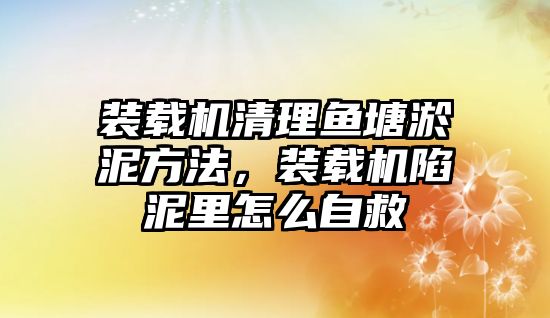 裝載機(jī)清理魚塘淤泥方法，裝載機(jī)陷泥里怎么自救