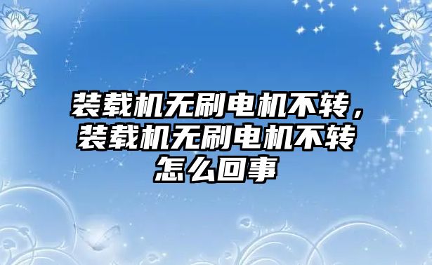 裝載機(jī)無刷電機(jī)不轉(zhuǎn)，裝載機(jī)無刷電機(jī)不轉(zhuǎn)怎么回事