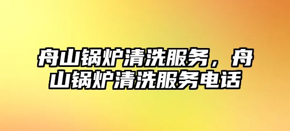 舟山鍋爐清洗服務(wù)，舟山鍋爐清洗服務(wù)電話