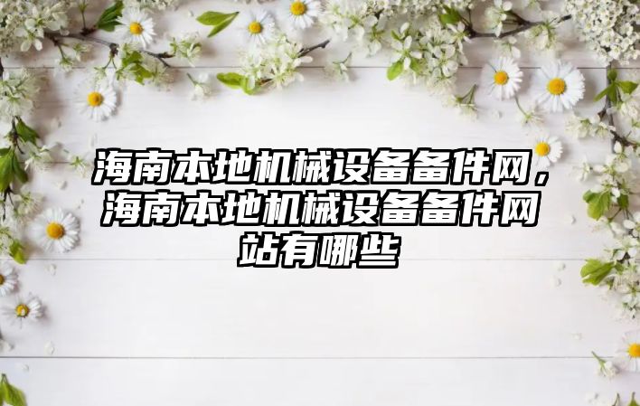 海南本地機(jī)械設(shè)備備件網(wǎng)，海南本地機(jī)械設(shè)備備件網(wǎng)站有哪些