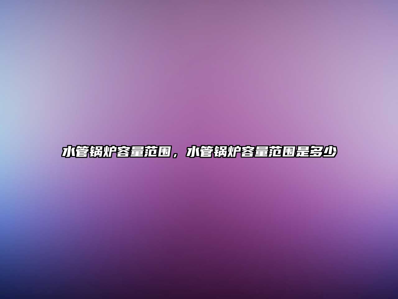 水管鍋爐容量范圍，水管鍋爐容量范圍是多少