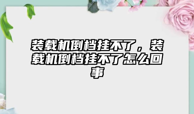 裝載機(jī)倒檔掛不了，裝載機(jī)倒檔掛不了怎么回事