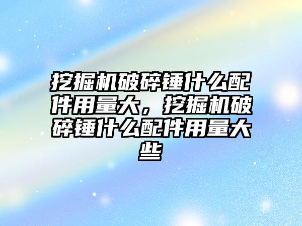 挖掘機破碎錘什么配件用量大，挖掘機破碎錘什么配件用量大些