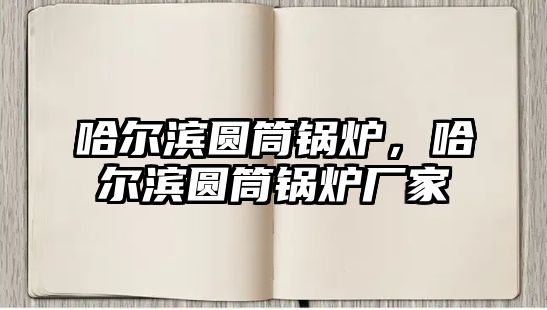 哈爾濱圓筒鍋爐,哈爾濱圓筒鍋爐廠家
