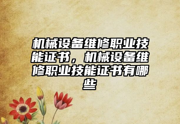 機(jī)械設(shè)備維修職業(yè)技能證書，機(jī)械設(shè)備維修職業(yè)技能證書有哪些