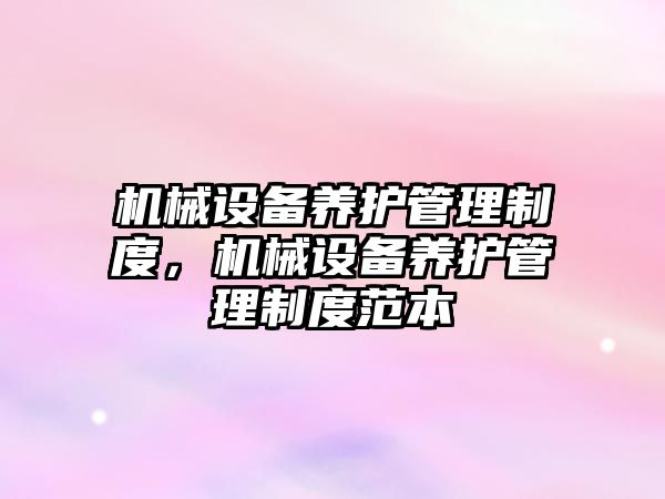 機(jī)械設(shè)備養(yǎng)護(hù)管理制度，機(jī)械設(shè)備養(yǎng)護(hù)管理制度范本