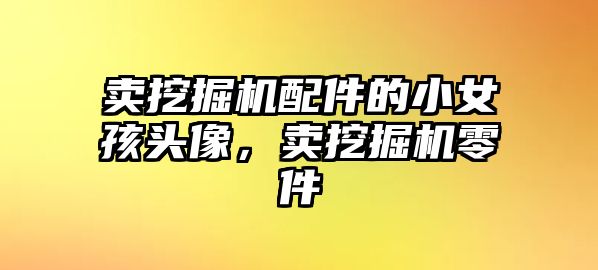 賣挖掘機(jī)配件的小女孩頭像，賣挖掘機(jī)零件