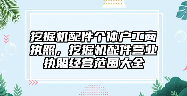挖掘機(jī)配件個(gè)體戶工商執(zhí)照，挖掘機(jī)配件營(yíng)業(yè)執(zhí)照經(jīng)營(yíng)范圍大全