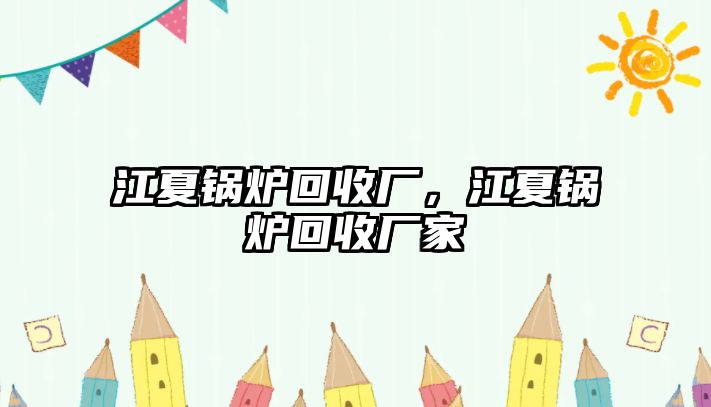 江夏鍋爐回收廠，江夏鍋爐回收廠家